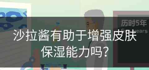 沙拉酱有助于增强皮肤保湿能力吗？